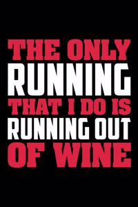 The Only Running That I Do Is Running Out Of Wine
