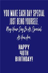 You Make Each Day Special Just Being Yourself. May Your Day Be As Special As You Are. Happy 40th Birthday!
