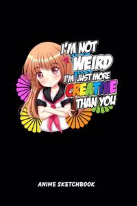 I'm Not Weird I'm Just More Creative Than You Anime Sketchbook: I'm Not Weird I'm Just More Creative Than You Sketchbook: 6x9 A5 Anime Manga Comic Art Book Or Drawing Journal For Art Students Teacher Professor