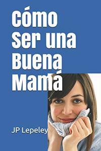 Cómo Ser una Buena Mamá