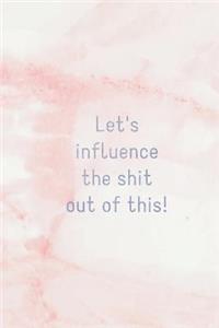 Let's Influence the Shit Out of This!