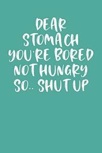Dear Stomach You're Bored Not Hungry So.. Shut Up