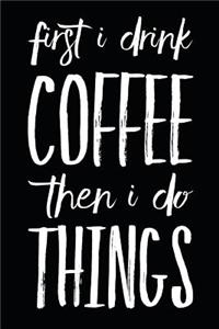 First I Drink Coffee Then I Do Things