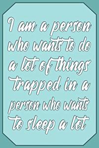 I am a person who wants to do a lot of things trapped in a person who wants to sleep a lot: Sleeping Journal Quote - Lightly Lined Notebook Phrase (Cute Journals, Notebooks, Diaries and Other Gifts for Women and Teens)