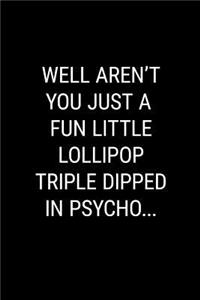 Well Aren't You Just a Fun Little Lollipop Triple Dipped in Psycho...