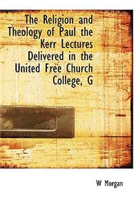 Religion and Theology of Paul the Kerr Lectures Delivered in the United Free Church College, G
