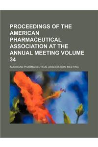 Proceedings of the American Pharmaceutical Association at the Annual Meeting Volume 34