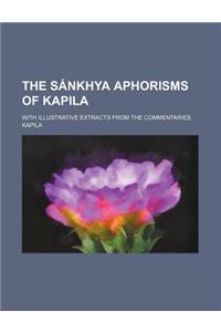 The Sankhya Aphorisms of Kapila; With Illustrative Extracts from the Commentaries