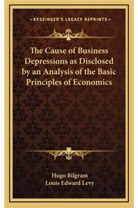The Cause of Business Depressions as Disclosed by an Analysis of the Basic Principles of Economics