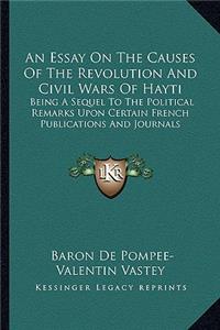 Essay on the Causes of the Revolution and Civil Wars of Hayti: Being a Sequel to the Political Remarks Upon Certain French Publications and Journals