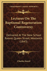 Lectures On The Baptismal Regeneration Controversy
