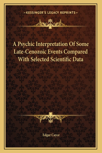 Psychic Interpretation Of Some Late-Cenozoic Events Compared With Selected Scientific Data