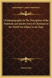 Christianography Or The Description of the Multitude and Sundry Sorts of Christians in the World Not Subject to the Pope