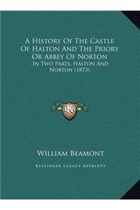 A History Of The Castle Of Halton And The Priory Or Abbey Of Norton