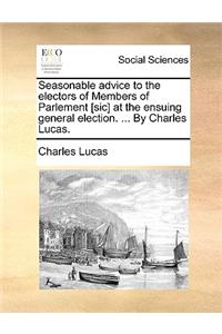 Seasonable Advice to the Electors of Members of Parlement [Sic] at the Ensuing General Election. ... by Charles Lucas.