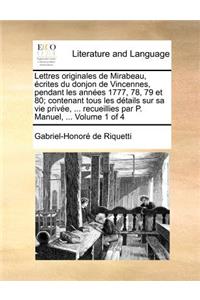 Lettres originales de Mirabeau, écrites du donjon de Vincennes, pendant les années 1777, 78, 79 et 80; contenant tous les détails sur sa vie privée, ... recueillies par P. Manuel, ... Volume 1 of 4