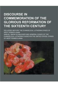 Discourse in Commemoration of the Glorious Reformation of the Sixteenth Century; Delivered Before the Evangelical Lutheran Synod of West Pennsylvania
