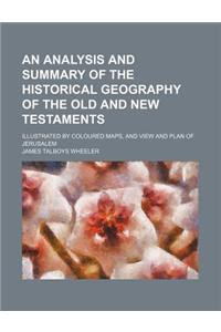An Analysis and Summary of the Historical Geography of the Old and New Testaments; Illustrated by Coloured Maps, and View and Plan of Jerusalem