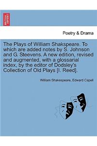 The Plays of William Shakspeare. To which are added notes by S. Johnson and G. Steevens. A new edition, revised and augmented, with a glossarial index, by the editor of Dodsley's Collection of Old Plays [I. Reed].