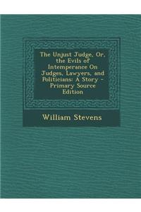 The Unjust Judge, Or, the Evils of Intemperance on Judges, Lawyers, and Politicians: A Story