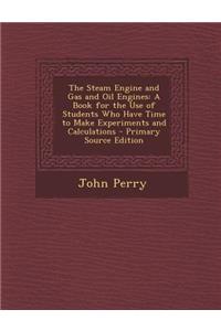 The Steam Engine and Gas and Oil Engines: A Book for the Use of Students Who Have Time to Make Experiments and Calculations
