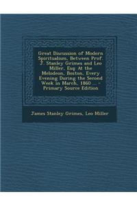 Great Discussion of Modern Spiritualism, Between Prof. J. Stanley Grimes and Leo Miller, Esq: At the Melodeon, Boston, Every Evening During the Second Week in March, 1860 ... - Primary Source Edition