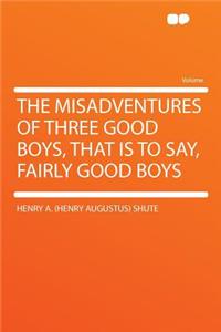 The Misadventures of Three Good Boys, That Is to Say, Fairly Good Boys