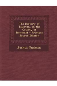 The History of Taunton, in the County of Somerset - Primary Source Edition