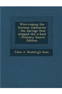Wire-Roping the German Submarine: The Barrage That Stopped the U-Boat