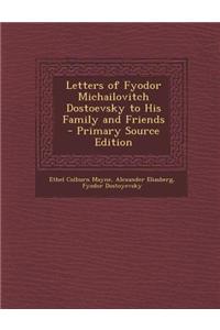 Letters of Fyodor Michailovitch Dostoevsky to His Family and Friends