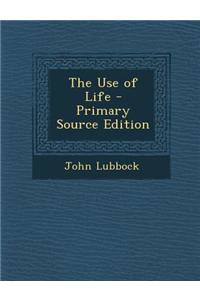 The Use of Life - Primary Source Edition