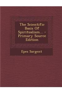 The Scientific Basis of Spiritualism... - Primary Source Edition