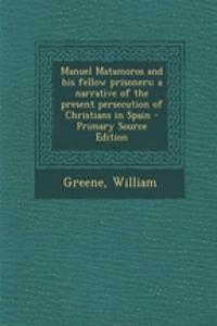 Manuel Matamoros and His Fellow Prisoners; A Narrative of the Present Persecution of Christians in Spain