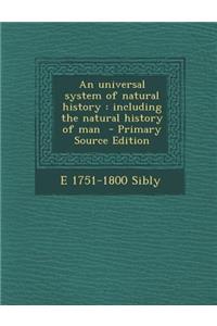 An Universal System of Natural History: Including the Natural History of Man - Primary Source Edition