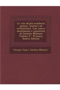 Le Vite de'Piu Eccellenti Pittori, Scultori Ed Architettori. Con Nuove Annotazioni E Commenti Di Gaetano Milanesi Volume 9 - Primary Source Edition