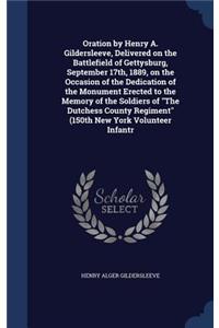 Oration by Henry A. Gildersleeve, Delivered on the Battlefield of Gettysburg, September 17th, 1889, on the Occasion of the Dedication of the Monument Erected to the Memory of the Soldiers of The Dutchess County Regiment (150th New York Volunteer In