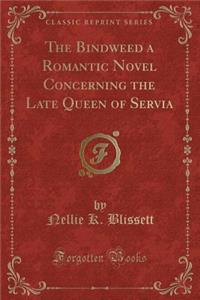 The Bindweed a Romantic Novel Concerning the Late Queen of Servia (Classic Reprint)