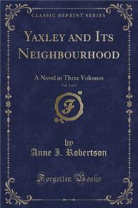 Yaxley and Its Neighbourhood, Vol. 1 of 3: A Novel in Three Volumes (Classic Reprint)