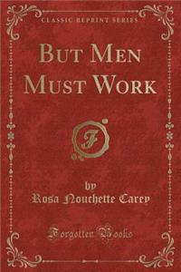 But Men Must Work (Classic Reprint)