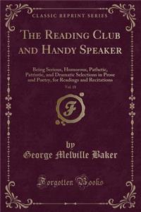 The Reading Club and Handy Speaker, Vol. 18: Being Serious, Humorous, Pathetic, Patriotic, and Dramatic Selections in Prose and Poetry, for Readings and Recitations (Classic Reprint)