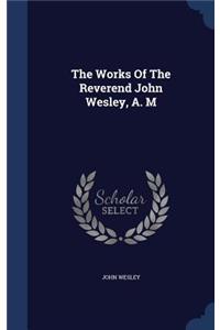The Works Of The Reverend John Wesley, A. M