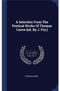 A Selection From The Poetical Works Of Thomas Carew [ed. By J. Fry.]