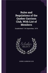 Rules and Regulations of the Quebec Garrison Club, With List of Members