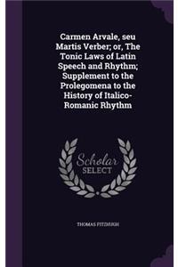 Carmen Arvale, seu Martis Verber; or, The Tonic Laws of Latin Speech and Rhythm; Supplement to the Prolegomena to the History of Italico-Romanic Rhythm