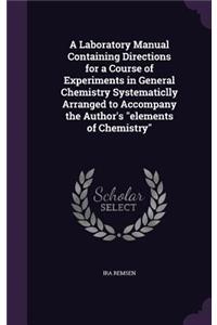 A Laboratory Manual Containing Directions for a Course of Experiments in General Chemistry Systematiclly Arranged to Accompany the Author's elements of Chemistry