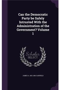 Can the Democratic Party be Safely Intrusted With the Administration of the Government? Volume 1
