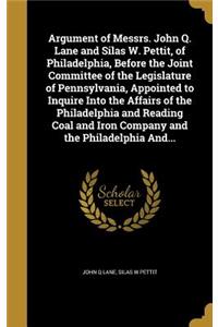Argument of Messrs. John Q. Lane and Silas W. Pettit, of Philadelphia, Before the Joint Committee of the Legislature of Pennsylvania, Appointed to Inquire Into the Affairs of the Philadelphia and Reading Coal and Iron Company and the Philadelphia A