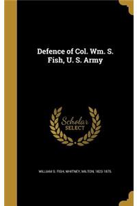 Defence of Col. Wm. S. Fish, U. S. Army