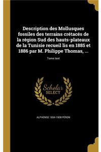 Description Des Mollusques Fossiles Des Terrains Cretaces de La Region Sud Des Hauts-Plateaux de La Tunisie Recueil Lis En 1885 Et 1886 Par M. Philippe Thomas, ...; Tome Text