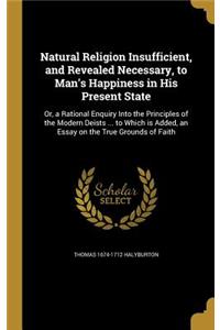 Natural Religion Insufficient, and Revealed Necessary, to Man's Happiness in His Present State